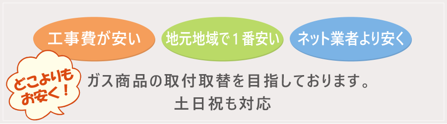 どこよりも お安く！ガス商品の取付取替を目指しております。土日祝も対応
